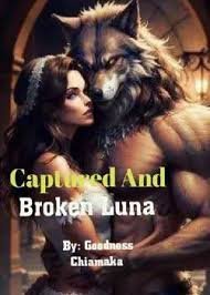 Captured And Broken Luna Novel By Goodness_chiamaka 